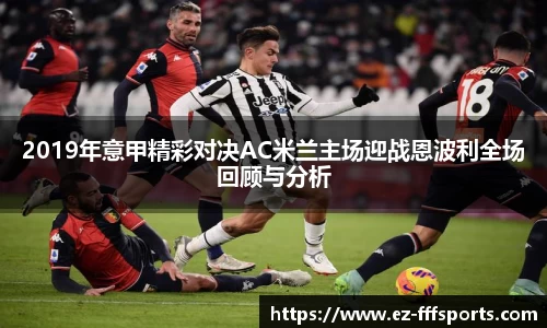 2019年意甲精彩对决AC米兰主场迎战恩波利全场回顾与分析